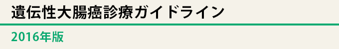 遺伝性大腸癌診療ガイドライン2016年版